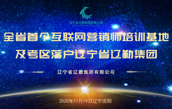 全省首個(gè)互聯(lián)網(wǎng)營(yíng)銷(xiāo)師培訓(xùn)基地及考區(qū)落戶遼寧省遼勤集團(tuán)